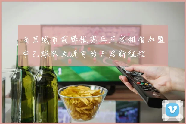 南京城市前锋张宪兵正式租借加盟中乙球队大连可为开启新征程