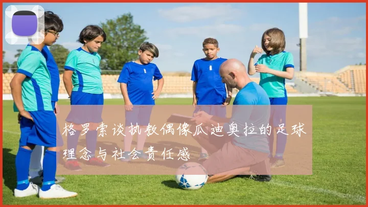 格罗索谈执教偶像瓜迪奥拉的足球理念与社会责任感