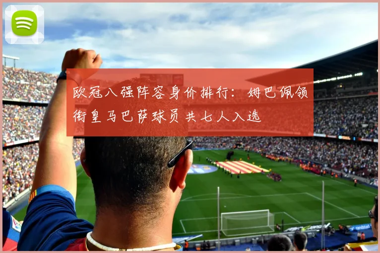 欧冠八强阵容身价排行：姆巴佩领衔皇马巴萨球员共七人入选