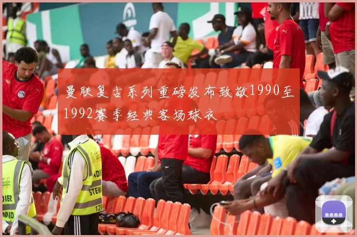 曼联复古系列重磅发布致敬1990至1992赛季经典客场球衣