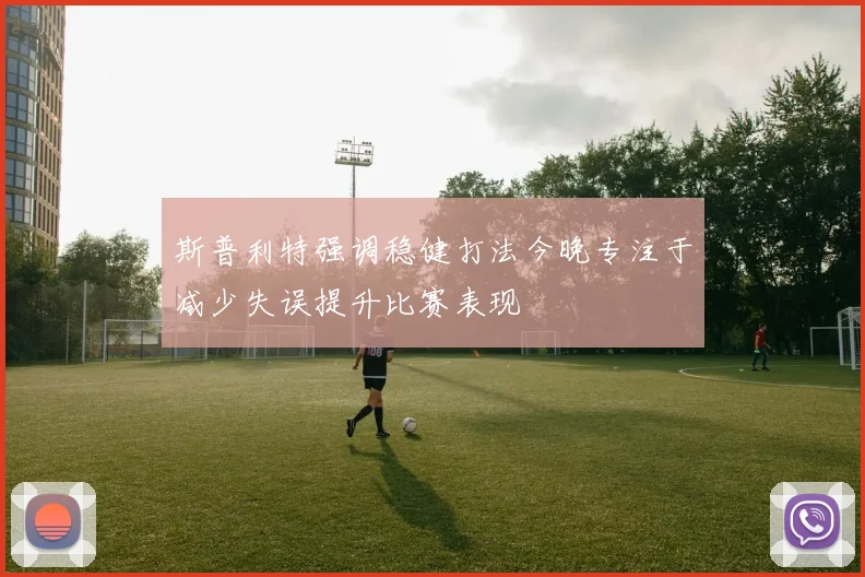 斯普利特强调稳健打法今晚专注于减少失误提升比赛表现