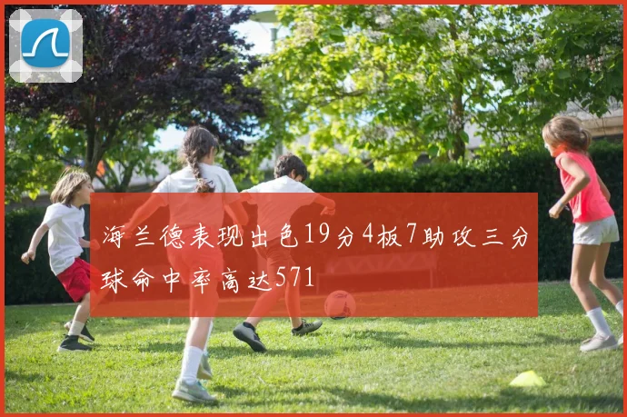 海兰德表现出色19分4板7助攻三分球命中率高达571