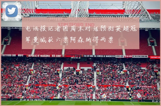 电讯报记者团周末对话预测英超冠军曼城获六票阿森纳得两票
