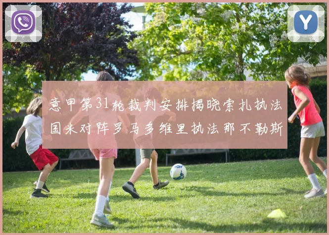 意甲第31轮裁判安排揭晓索扎执法国米对阵罗马多维里执法那不勒斯迎战米兰