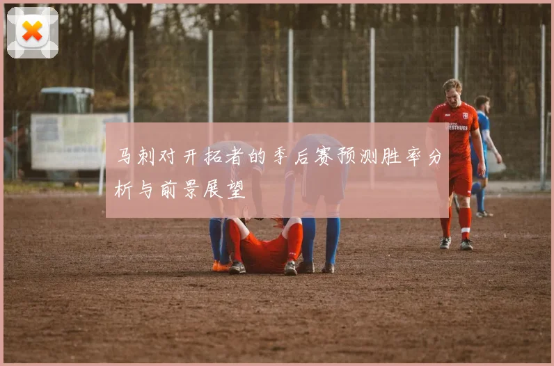 马刺对开拓者的季后赛预测胜率分析与前景展望