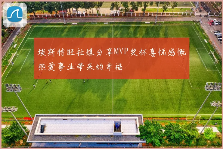 埃斯特旺社媒分享MVP奖杯喜悦感慨热爱事业带来的幸福