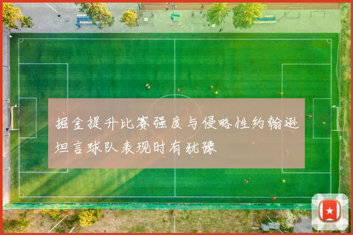 掘金提升比赛强度与侵略性约翰逊坦言球队表现时有犹豫