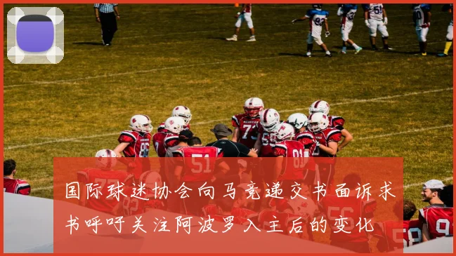 国际球迷协会向马竞递交书面诉求书呼吁关注阿波罗入主后的变化