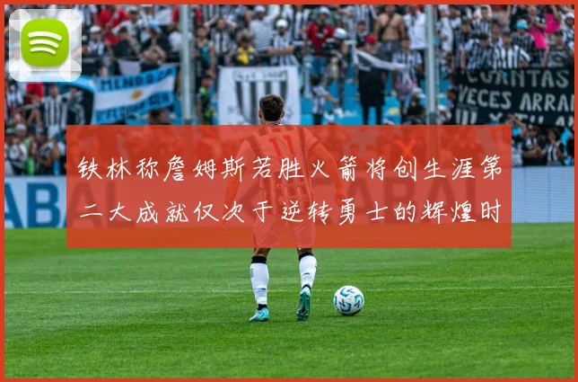 铁林称詹姆斯若胜火箭将创生涯第二大成就仅次于逆转勇士的辉煌时刻