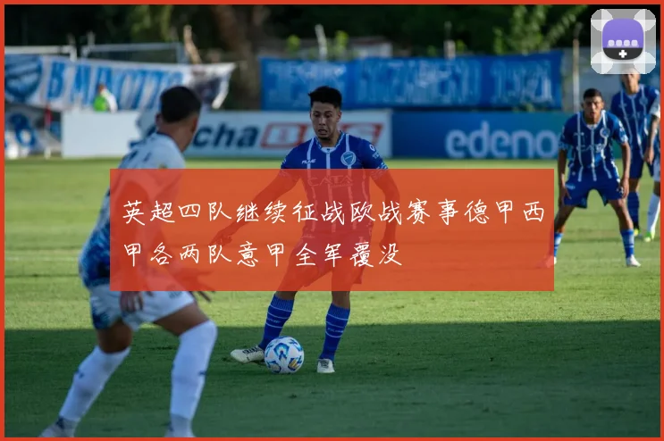 英超四队继续征战欧战赛事德甲西甲各两队意甲全军覆没
