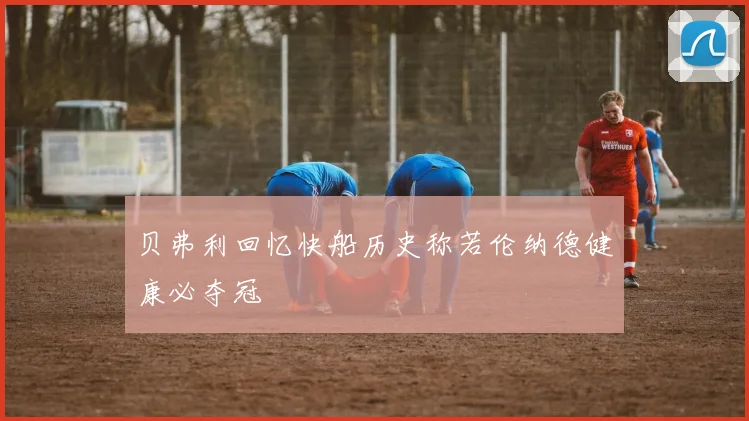 贝弗利回忆快船历史称若伦纳德健康必夺冠